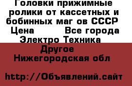 	 Головки прижимные ролики от кассетных и бобинных маг-ов СССР › Цена ­ 500 - Все города Электро-Техника » Другое   . Нижегородская обл.